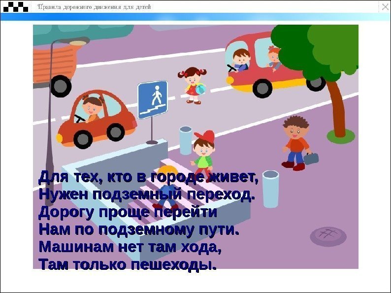 Для тех, кто в городе живет, Нужен подземный переход. Дорогу проще перейти Нам по