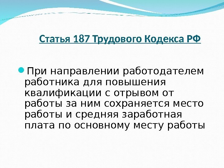   Статья 187 Трудового Кодекса РФ При направлении работодателем работника для повышения