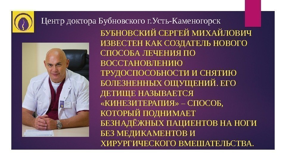 Центр доктора Бубновского г. Усть-Каменогорск БУБНОВСКИЙ СЕРГЕЙ МИХАЙЛОВИЧ ИЗВЕСТЕН КАК СОЗДАТЕЛЬ НОВОГО СПОСОБА ЛЕЧЕНИЯ