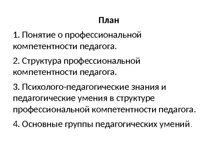 План 1. Понятие о профессиональной компетентности педагога. 2. Структура профессиональной компетентности педагога. 3. Психолого-педагогические