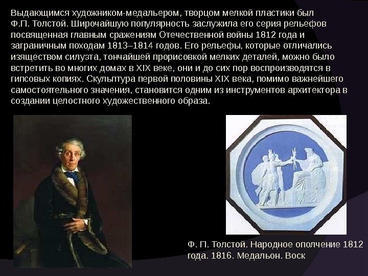 Выдающимся художником-медальером, творцом мелкой пластики был Ф. П. Толстой. Широчайшую популярность заслужила его серия