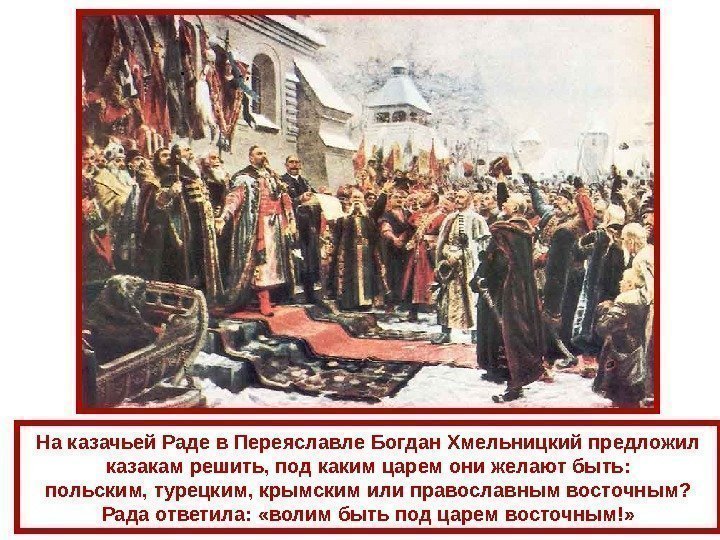 На казачьей Раде в Переяславле Богдан Хмельницкий предложил казакам решить, под каким царем они