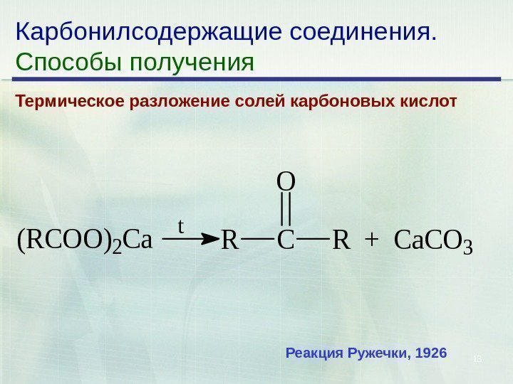13 Карбонилсодержащие соединения. Способы получения Термическое разложение солей карбоновых кислот(RCOO)2 Ca t RC O