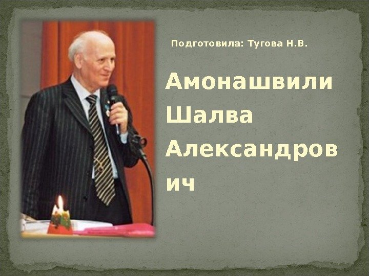 Подготовила:  Тугова Н. В. Амонашвили  Шалва  Александров ич 