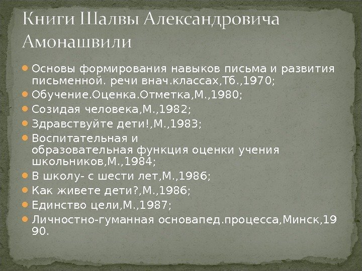  Основыформированиянавыков письмаиразвития письменной. речивнач. классах, Тб. , 1970;  Обучение. Оценка. Отметка, М.