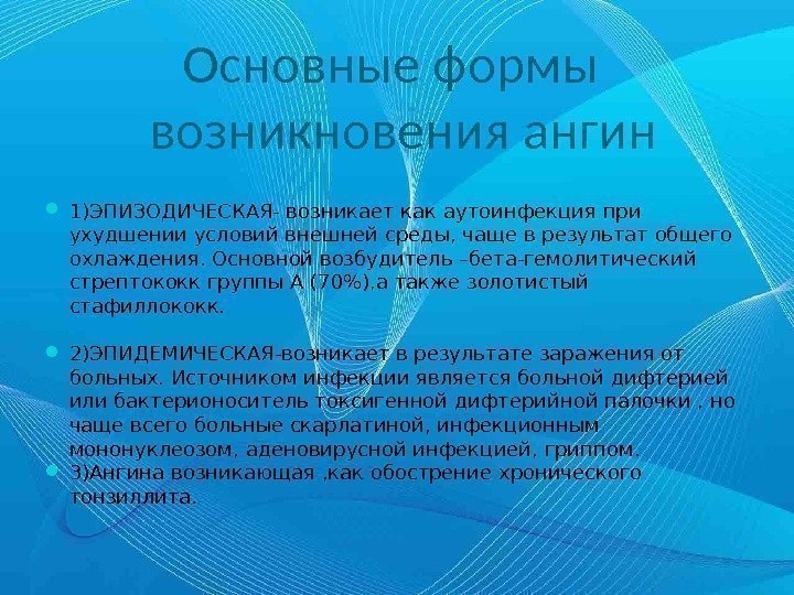 Основные формы  возникновения ангин 1)ЭПИЗОДИЧЕСКАЯ- возникает как аутоинфекция при ухудшении условий внешней среды,