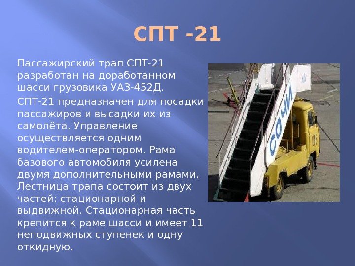 СПТ -21 Пассажирский трап СПТ-21 разработан на доработанном шасси грузовика УАЗ-452 Д. СПТ-21 предназначен