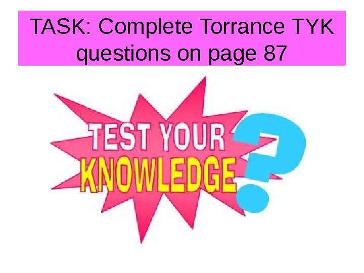 TASK: Complete Torrance TYK questions on page 87 