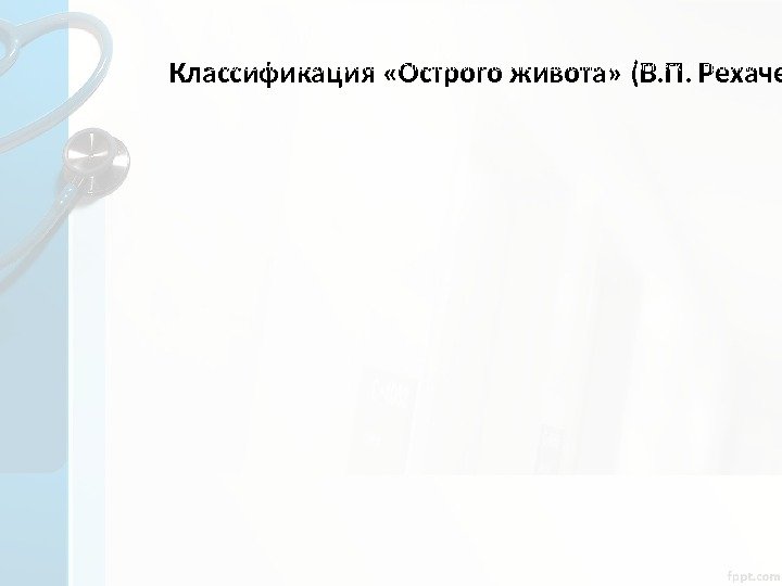 Классификация «Острого живота» (В. П. Рехачев, 2003) Заболевания, требующие госпитализации и лечения в отделениях