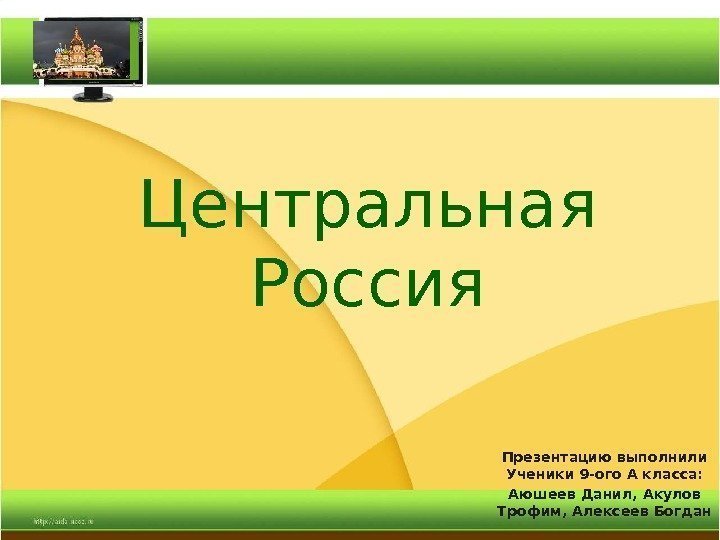 Центральная Россия Презентацию выполнили Ученики 9 -ого А класса: Аюшеев Данил, Акулов Трофим, Алексеев