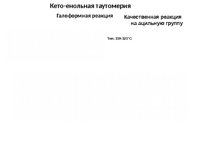 Кето-енольная таутомерия Качественная реакция на ацильную группу Тпл. 119 -121 ° СГалоформная реакция 