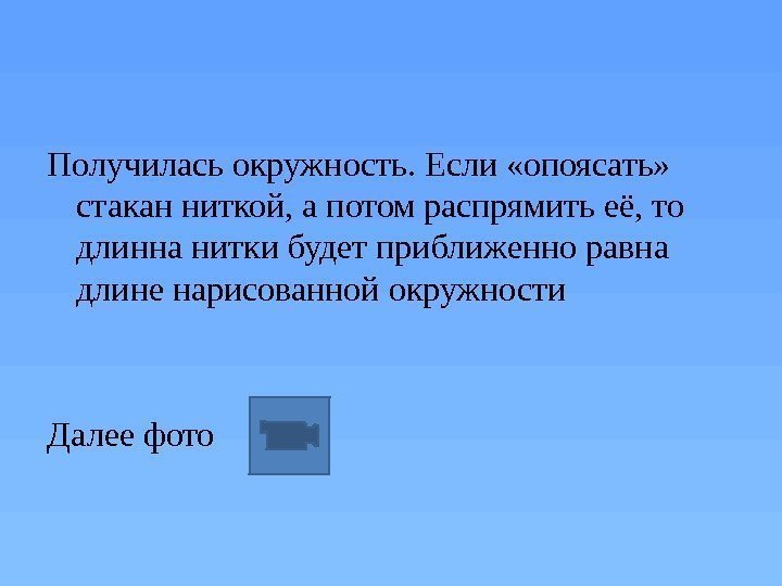 Получилась окружность. Если «опоясать»  стакан ниткой, а потом распрямить её, то длинна нитки