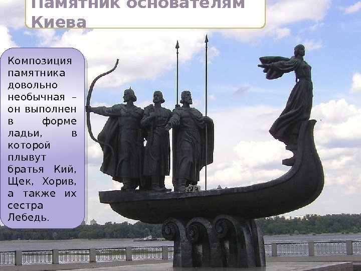 Памятник основателям Киева Композиция памятника довольно необычная – он выполнен в форме ладьи, 