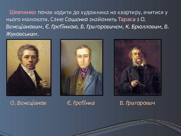 Шевченко почав ходити до художника на квартиру, вчитися у нього малювати. Саме Сошенко 