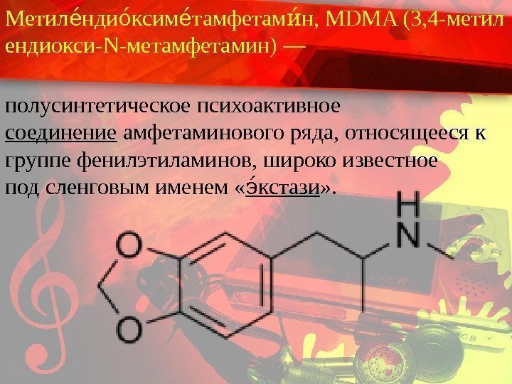 Метил нди ксим тамфетам н, MDMA(3, 4 -метилее ое ее ие ендиокси-N-метамфетамин)— полусинтетическоепсихоактивное соединение