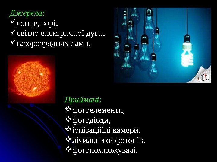 Джерела: сонце, зорі;  світло електричної дуги;  газорозрядних ламп.  Приймачі: фотоелементи, 
