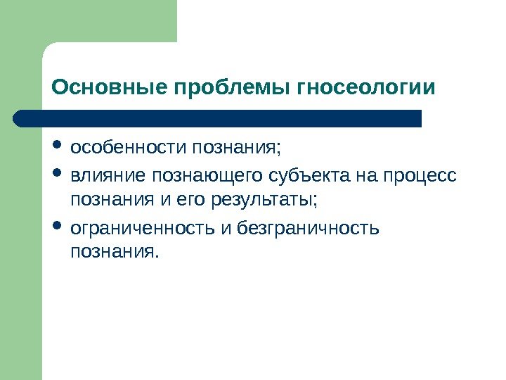 Основные проблемы гносеологии особенности познания;  влияние познающего субъекта на процесс познания и его