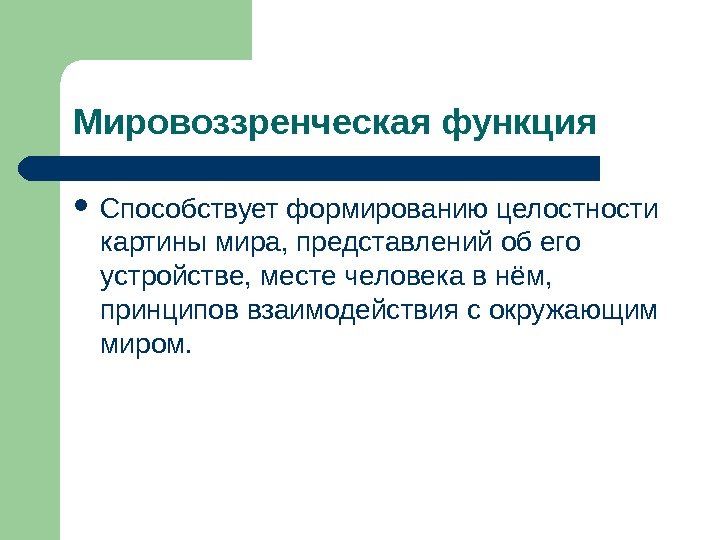 Мировоззренческая функция  Способствует формированию целостности картины мира, представлений об его устройстве, месте человека