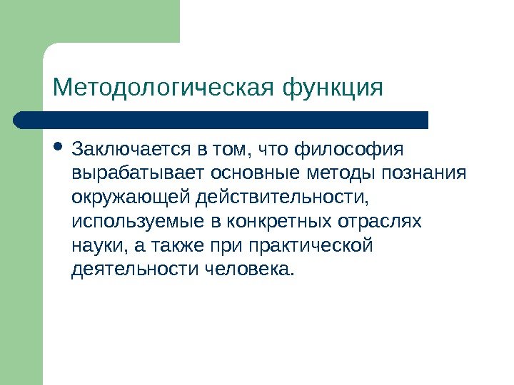 Методологическая функция Заключается в том, что философия вырабатывает основные методы познания окружающей действительности, 