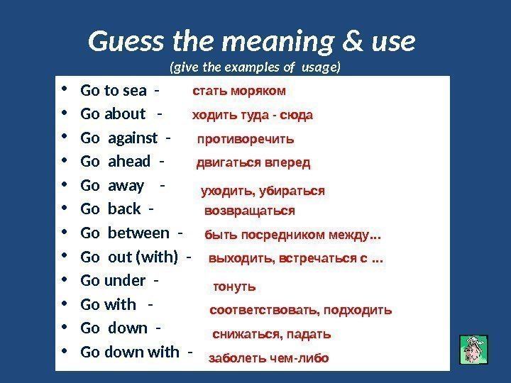 Guess the meaning & use (give the examples of usage) • Go to sea
