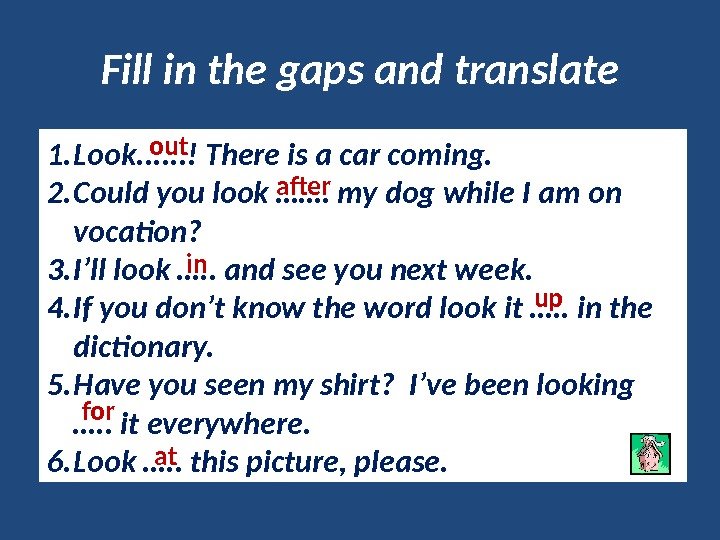 Fill in the gaps and translate 1. Look. . . ! There is a