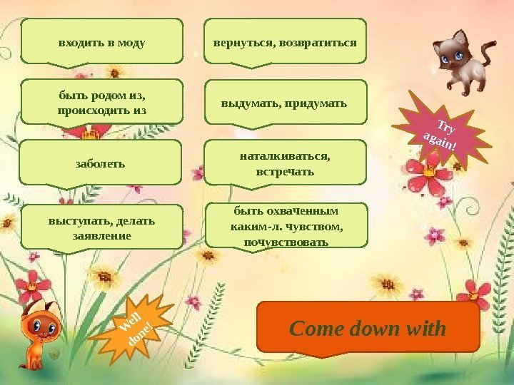 Come down withвходить в моду быть родом из,  происходить из заболеть выступать, делать