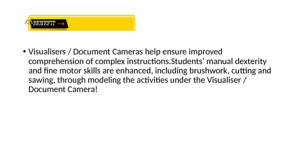  • Visualisers / Document Cameras help ensure improved comprehension of complex instructons. Students’
