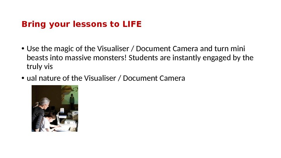 Bring your lessons to LIFE • Use the magic of the Visualiser / Document