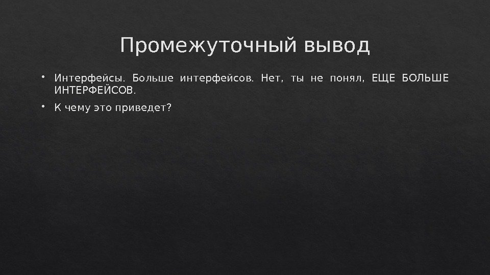 Промежуточный вывод Интерфейсы.  Больше интерфейсов.  Нет,  ты не понял,  ЕЩЕ