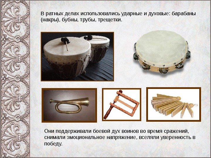 В ратных делах использовались ударные и духовые: барабаны (накры), бубны, трубы, трещетки. Они поддерживали