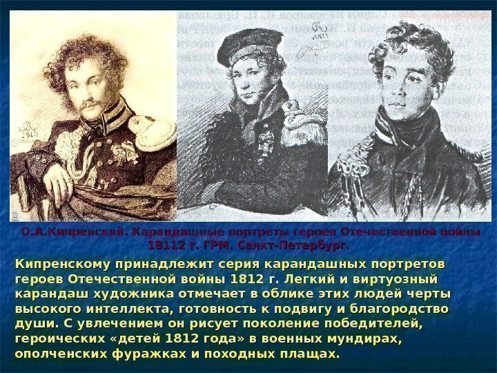 Кипренскому принадлежит серия карандашных портретов героев Отечественной войны 1812 г. Легкий и виртуозный карандаш