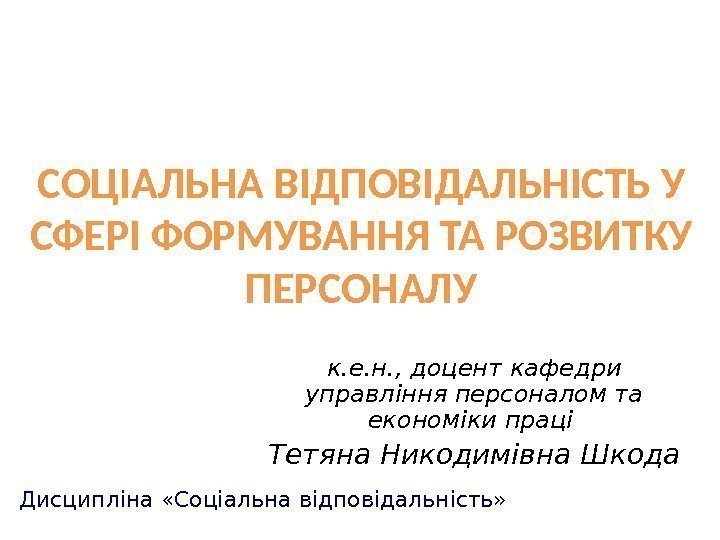 СОЦІАЛЬНА ВІДПОВІДАЛЬНІСТЬ У СФЕРІ ФОРМУВАННЯ ТА РОЗВИТКУ ПЕРСОНАЛУ к. е. н. , доцент кафедри