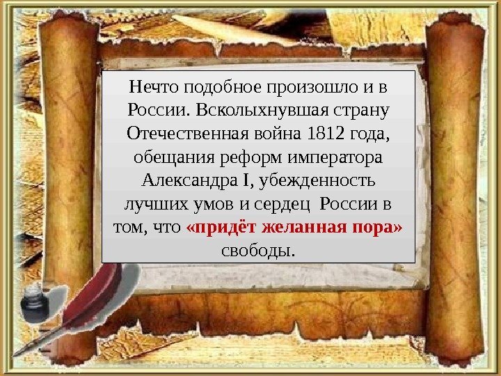 Нечто подобное произошло и в России. Всколыхнувшая страну Отечественная война 1812 года,  обещания