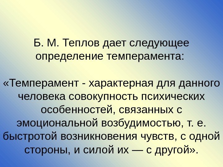 Б. М. Теплов дает следующее определение темперамента:  «Темперамент - характерная для данного человека
