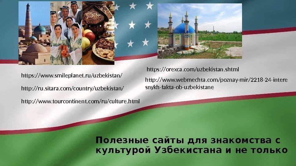 Полезные сайты для знакомства с культурой Узбекистана и не толькоhttps: //www. smileplanet. ru/uzbekistan/ http: