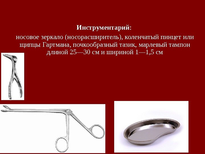 Инструментарий :  носовое зеркало (носорасширитель), коленчатый пинцет или щипцы Гартмана, почкообразный тазик, марлевый