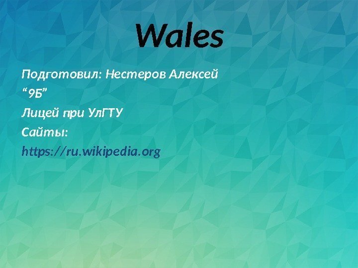 Wales Подготовил: Нестеров Алексей “ 9 Б” Лицей при Ул. ГТУ Сайты: https: //ru.