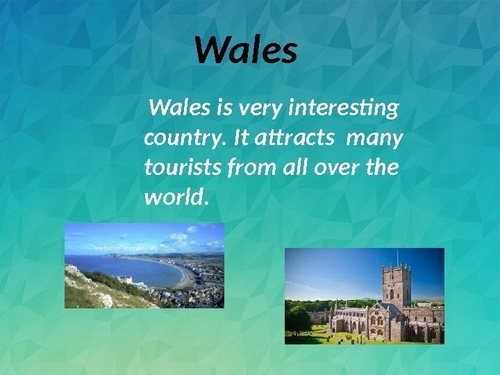 Wales is very interesting country. It attracts many tourists from all over the world.