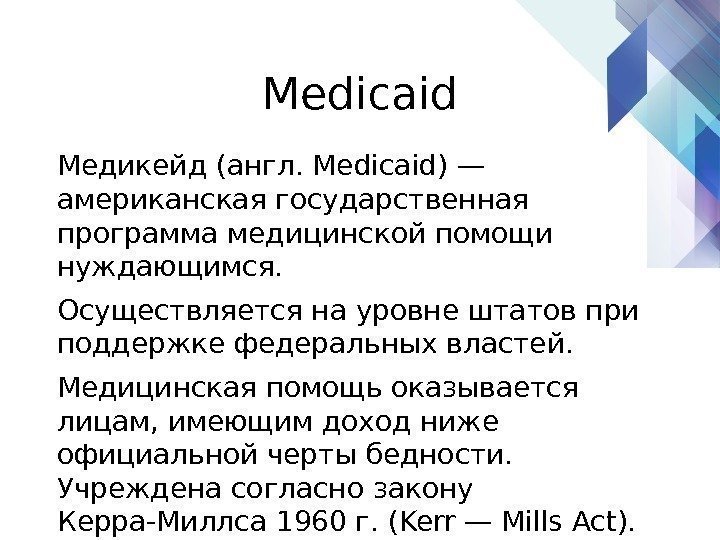 Medicaid Медикейд (англ. Medicaid) — американская государственная программа медицинской помощи нуждающимся.  Осуществляется на