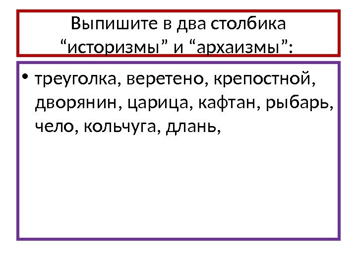 Выпишите в два столбика “историзмы” и “архаизмы”:  • треуголка, веретено, крепостной,  дворянин,