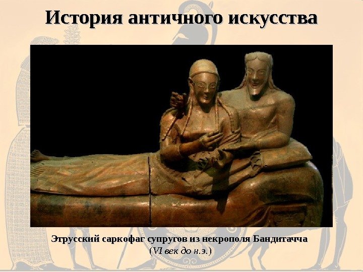 История античного искусства Этрусский саркофаг супругов из некрополя Бандитачча ( VI век до н.