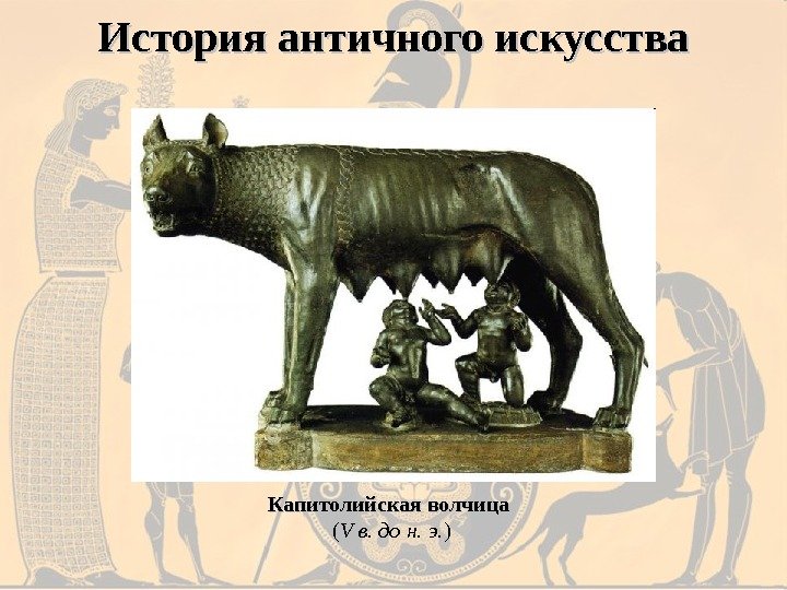 История античного искусства Капитолийская волчица  ( V в. до н. э. ) 
