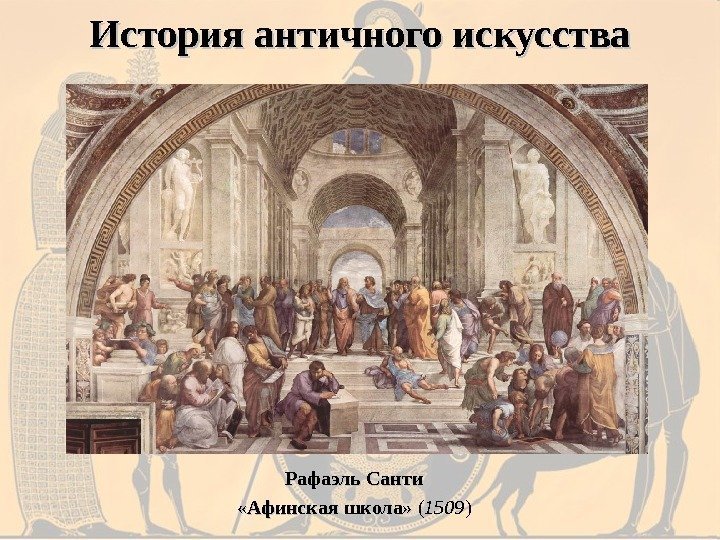 История античного искусства Рафаэль Санти «Афинская школа»  ( 1509 ) 