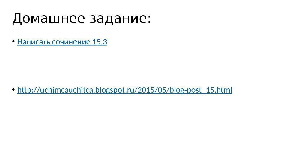 Домашнее задание:  • Написать сочинение 15. 3 • http: //uchimcauchitca. blogspot. ru/2015/05/blog-post_15. html
