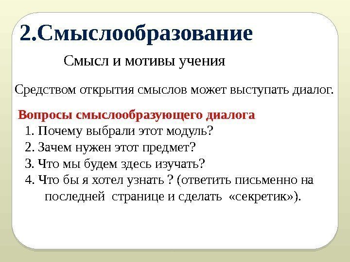 2. Смыслообразование Смысл и мотивы учения Средством открытия смыслов может выступать диалог. Вопросы смыслообразующего