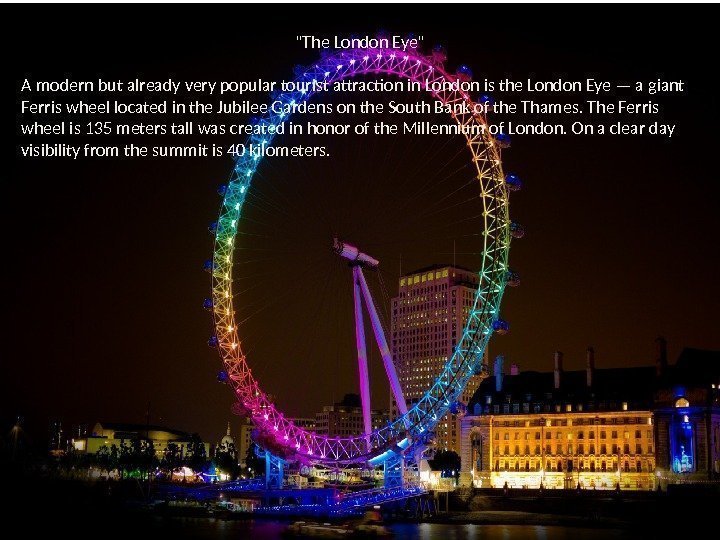 The London Eye A modern but already very popular tourist attraction in London is