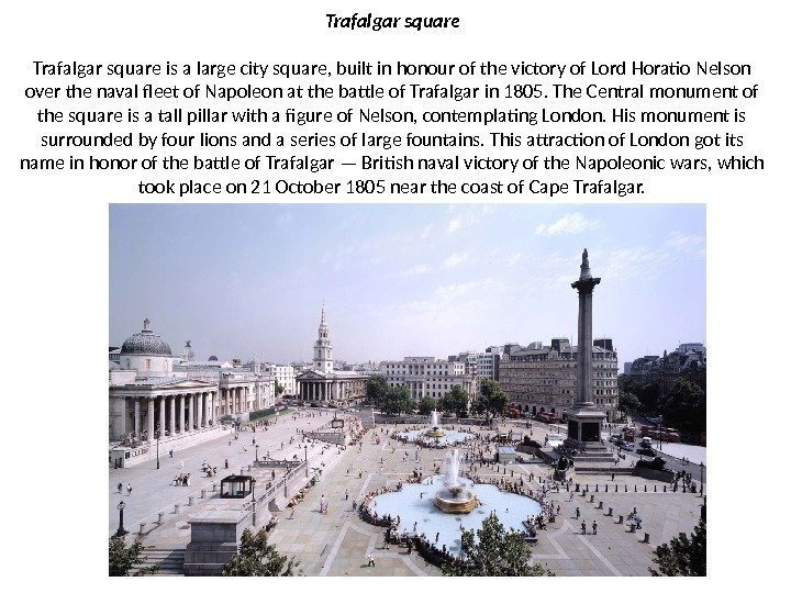 Trafalgar square is a large city square, built in honour of the victory of