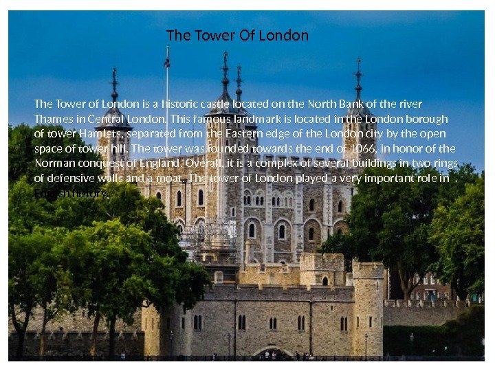 The Tower Of London The Tower of London is a historic castle located on