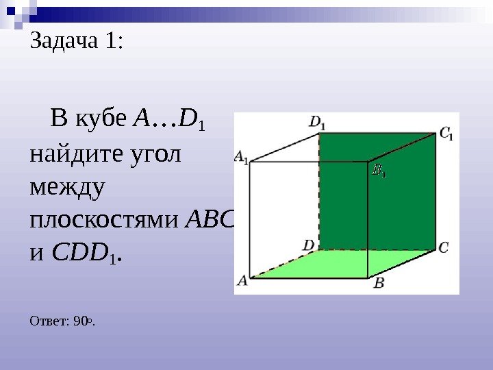 Задача 1: В кубе A … D 1  найдите угол между плоскостями ABC