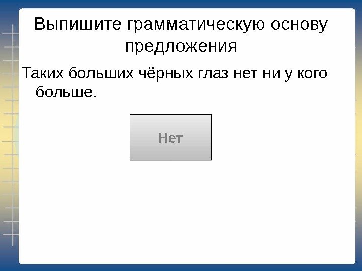 Выпишите грамматическую основу предложения Таких больших чёрных глаз нет ни у кого больше. Нет21